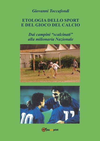 Etologia dello sport e del gioco del calcio. Dai campini «scalcinati» alla milionaria Nazionale - Giovanni Toccafondi - copertina