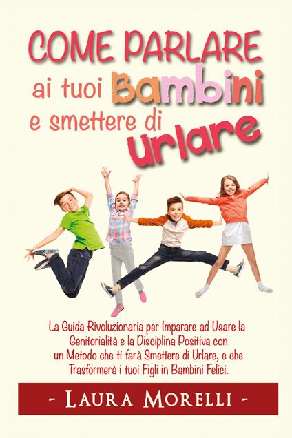 Come parlare ai tuoi bambini e smettere di urlare - Laura Morelli - copertina