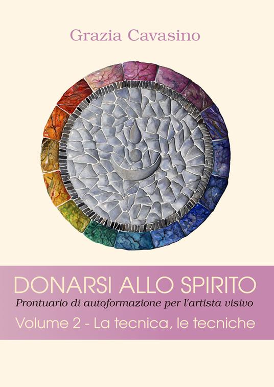 Donarsi allo spirito. Prontuario di autoformazione per l'artista visivo. Vol. 2: tecnica, le tecniche, La. - Grazia Cavasino - copertina