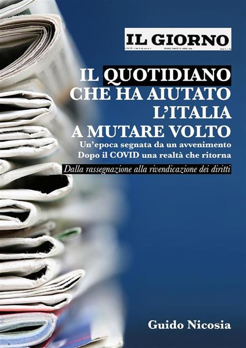 Il Giorno. Il quotidiano che ha aiutato l'Italia a mutare volto. Un'epoca segnata da un avvenimento. Dopo il Covid una realtà che ritorna - Guido Nicosia - ebook