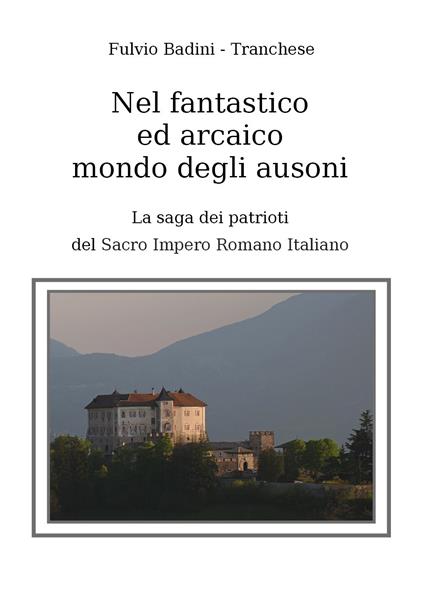 Nel fantastico ed arcaico mondo degli ausoni. La saga dei patrioti del Sacro Impero Romano - Fulvio Bandini,Tranchese - copertina