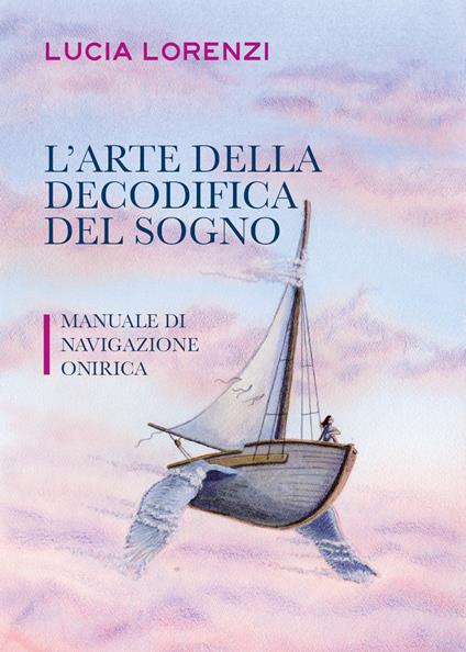 L' arte della decodifica del sogno. Manuale di navigazione onirica - Lucia Lorenzi - copertina