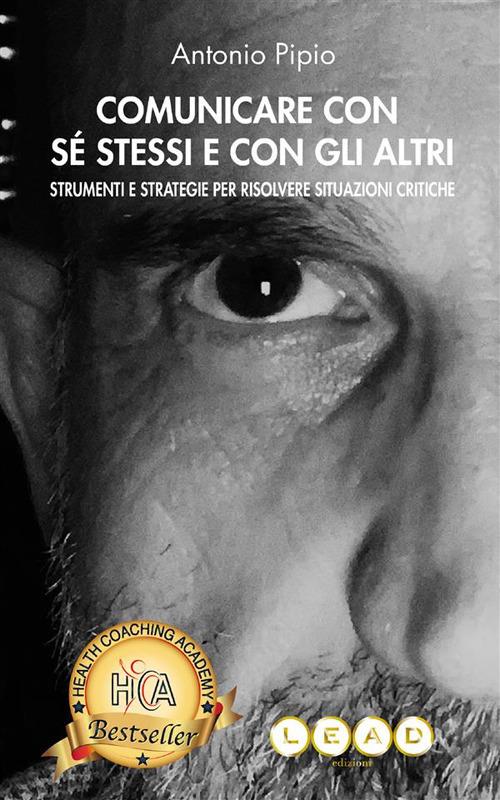 Comunicare con sé stessi e con gli altri. Strumenti e strategie per risolvere situazioni critiche - Antonio Pipio - ebook