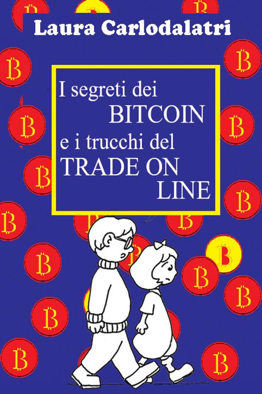 I segreti dei Bitcoin e i trucchi del tradeonline - Laura Carlodalatri -  Libro - Youcanprint 