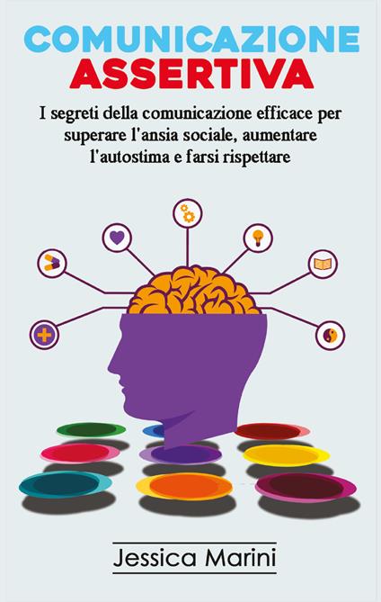 Comunicazione assertiva. I segreti della comunicazione efficace per superare l'ansia sociale, aumentare l'autostima e farsi rispettare - Jessica Marini - copertina