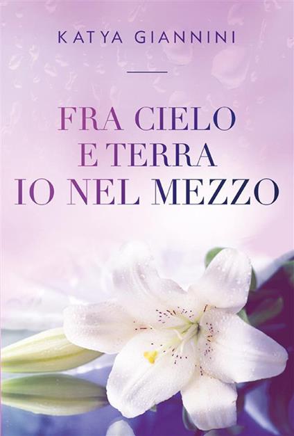 Fra cielo e terra io nel mezzo - Katya Giannini - ebook