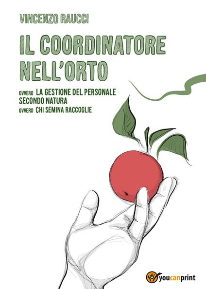 Il coordinatore nell'orto ovvero la gestione del personale secondo natura, ovvero chi semina raccoglie - Vincenzo Raucci - copertina