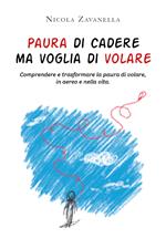 Paura di cadere ma voglia di volare. Comprendere e trasformare la paura di volare, in aereo e nella vita