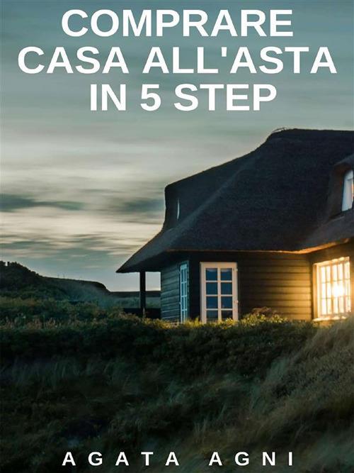 Comprare casa all'asta in 5 step - Agata Agni - ebook