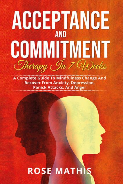 Acceptance and commitment therapy in 7 weeks. A complete guide To mindfulness change and recover from anxiety, depression, panick attacks, and ange - Rose Mathis - copertina