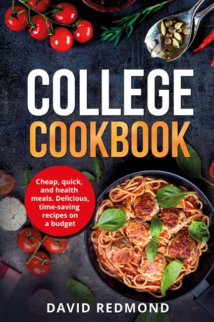 College cookbook. Cheap, quick, and healthy meals. Delicious, time-saving recipes on a budget - David Redmond - copertina