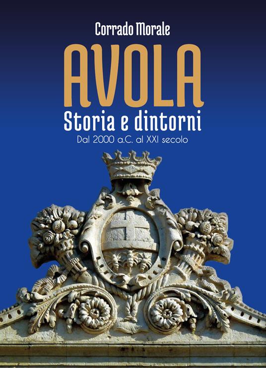 Avola. Storia e dintorni. Dal 2000 a.C. al XXI secolo - Corrado Morale - copertina