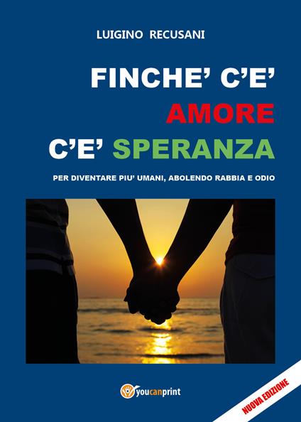 Finché c'è amore c'è speranza. Per diventare più umani, abolendo rabbia e odio - Luigino Recusani - copertina