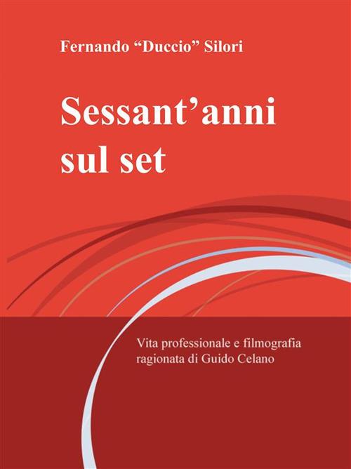 Sessant'anni sul set. Vita professionale e filmografia ragionata di Guido Celano - Fernando Duccio Silori - ebook