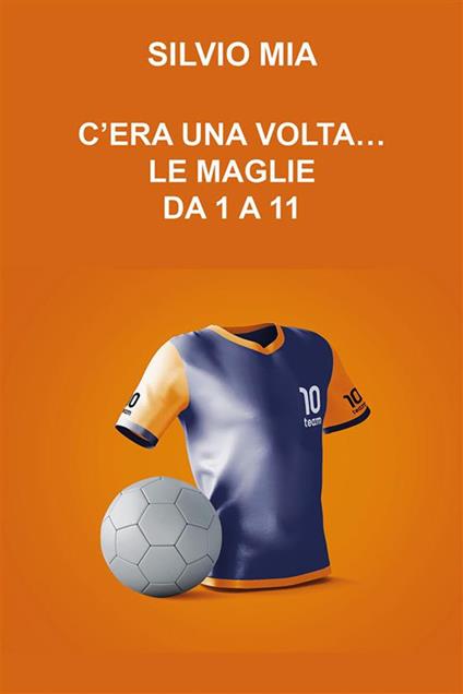 C'era una volta... le maglie da 1 a 11 - Silvio Mia - ebook