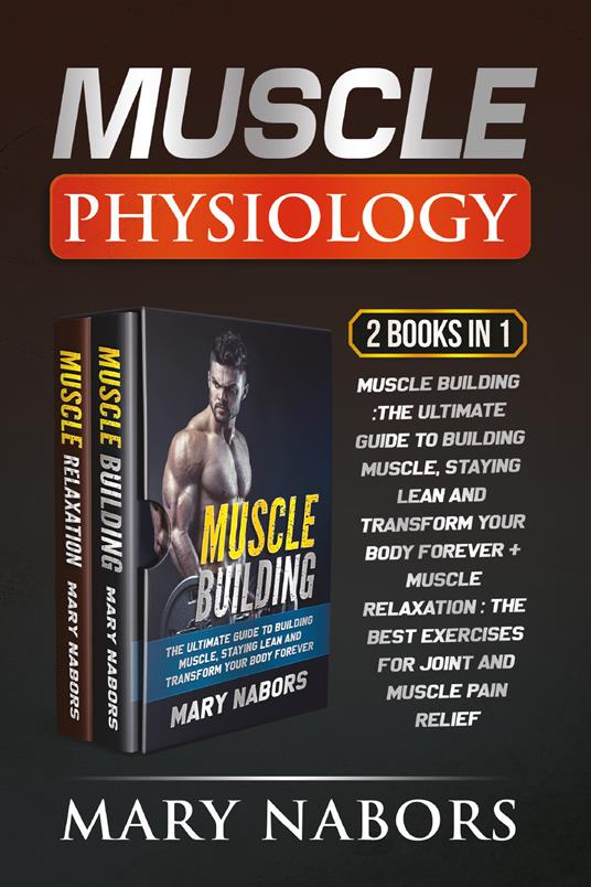 Muscle physiology (2 Books in 1): Muscle building. The ultimate guide to building muscle, staying lean and transform your body forever-Muscle relaxation. Exercises for joint and muscle pain relief - Mary Nabors - copertina