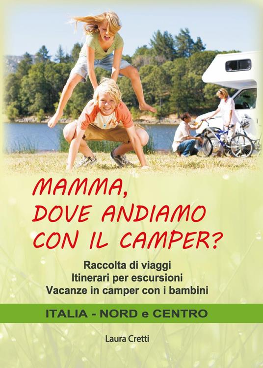 Mamma, dove andiamo con il camper? Raccolta di viaggi. Itinerari per  escursioni. Vacanze in camper con i bambini. Italia nord e centro - Laura  Cretti - Libro - Youcanprint - | IBS