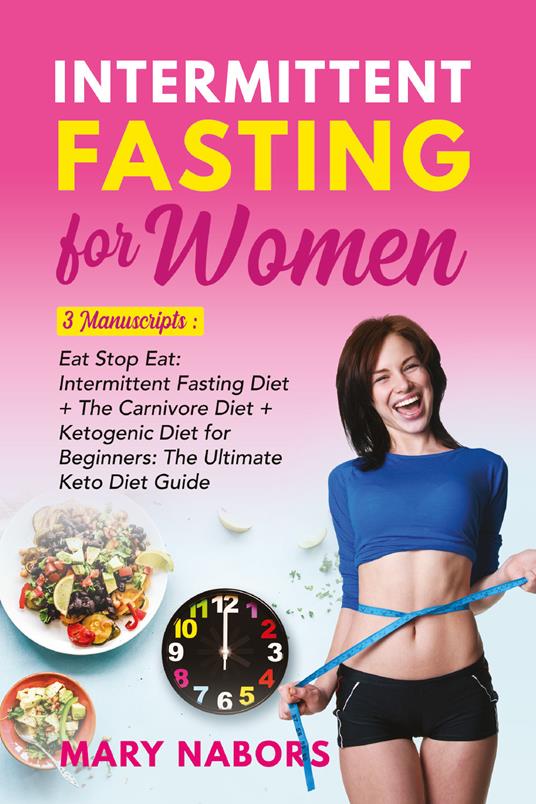 Intermittent fasting for women. 3 manuscripts: eat stop eat: intermittent fasting diet + the carnivore diet + ketogenic diet for beginners: the ultimate keto diet guide - Mary Nabors - copertina