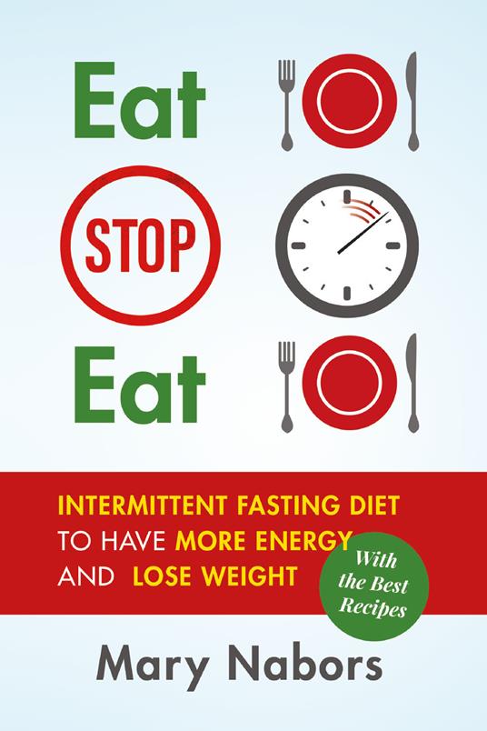 Eat stop eat. Intermittent fasting diet to have more energy and lose weight (with the best recipes) - Mary Nabors - copertina
