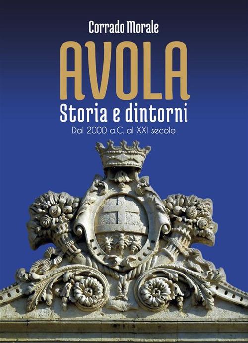 Avola. Storia e dintorni. Dal 2000 a.C. al XXI secolo - Corrado Morale - ebook