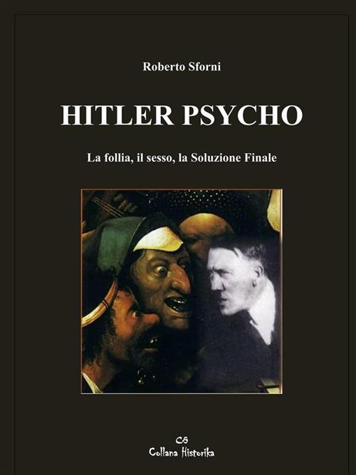 Hitler psycho. La follia, il sesso, la soluzione finale - Roberto Sforni - ebook