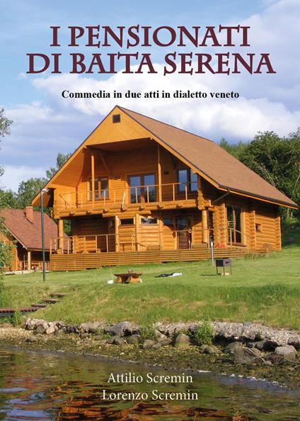 I pensionati di Baita Serena. Commedia in dialetto veneto - Attilio Scremin,Lorenzo Scremin - copertina