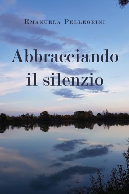 Abbracciando il silenzio - Emanuela Pellegrini - copertina