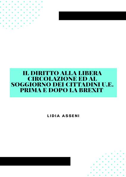 Il diritto alla libera circolazione ed al soggiorno dei cittadini U.E. prima e dopo la Brexit - Lidia Asseni - copertina