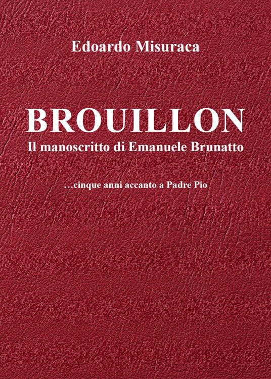 Brouillon. Il manoscritto di Emanuele Brunatto. Cinque anni accanto a padre Pio - Edoardo Misuraca - copertina