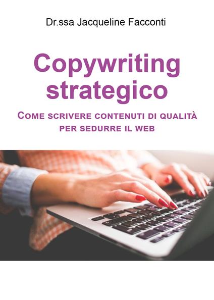 Copywriting strategico. Come scrivere contenuti di qualità per sedurre il Web - Jacqueline Facconti - copertina