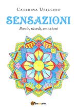 Sensazioni. Poesie, ricordi, emozioni