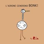 L'airone cenerino Bonk!