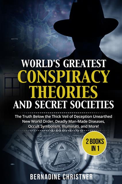 World's greatest conspiracy theories and secret societies. The truth below the thick veil of deception unearthed new world order, deadly man-made diseases, occult symbolism, illuminati, and more! (2 books in 1) - Bernadine Christner - copertina