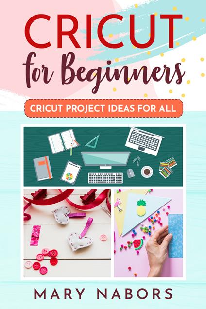 Cricut for beginners. Cricut project ideas for all - Mary Nabors - copertina