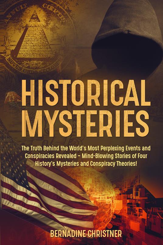 Historical mysteries. The truth behind the world's most perplexing events and conspiracies revelated. Mind-blowing stories of four history's mysteries and conspiracy theories! - Bernadine Christner - copertina