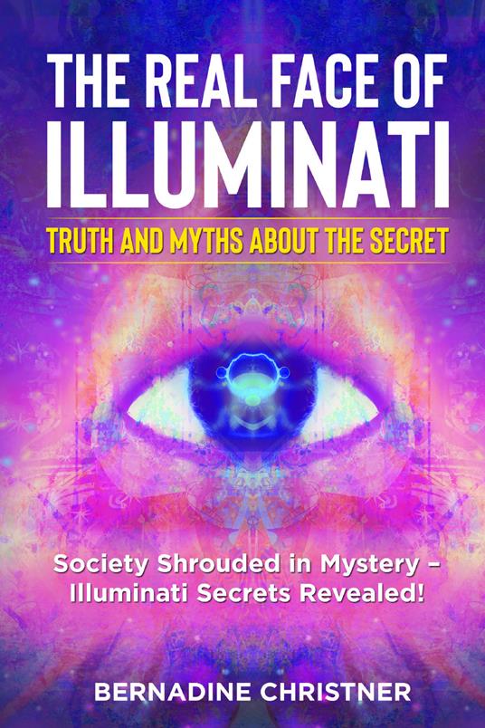 The real face of illuminati: thuth and myths about the secret. Society  shrouded in mystery. Illuminati secrets revealed! - Bernadine Christner -  Libro - Youcanprint - | IBS