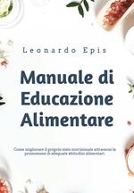 Manuale di educazione alimentare. Come migliorare il proprio stato nutrizionale attraverso la promozione di adeguate abitudini alimentari