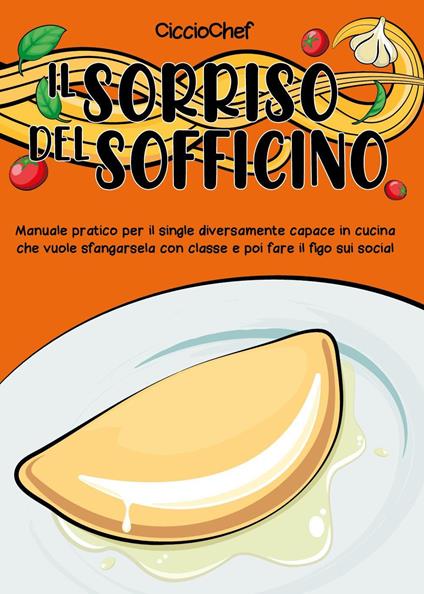 Il sorriso del sofficino. Manuale pratico per il single diversamente capace in cucina che vuole sfangarsela con classe e poi fare il figo sui social - CiccioChef - copertina