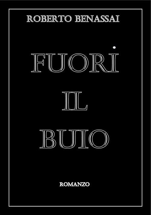 Fuori il buio. Romanzo fantasiosamente tratto da una storia vera - Roberto Benassai - ebook