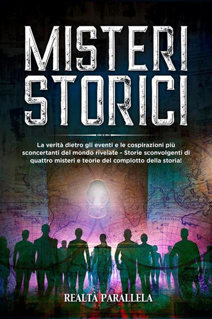 Misteri storici. La verità dietro gli eventi e le cospirazioni più sconcertanti del mondo rivelate - Storie sconvolgenti di quattro misteri e teorie del complotto della storia! - Realtà Parallela - ebook