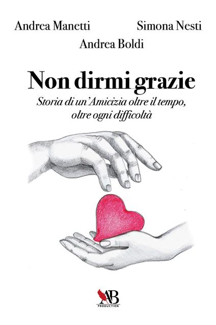 Non dirmi grazie. Storia di un'amicizia oltre il tempo, oltre ogni difficoltà - Andrea Manetti,Simona Nesti,Andrea Boldi - copertina