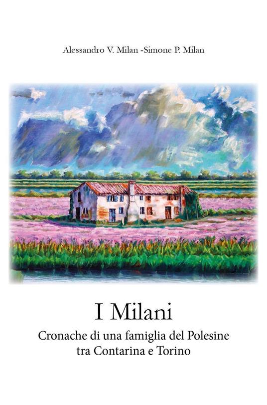 I Milani. Cronache di una famiglia del Polesine tra Contarina e Torino. 1865-2011 - Alessandro V. Milan,Simone P. Milan - copertina