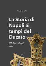 La storia di Napoli ai tempi del Ducato. Il Medioevo a Napoli. Vol. 1