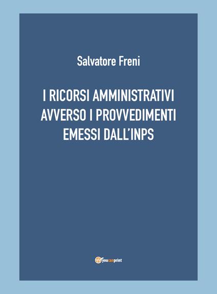 I ricorsi amministrativi avverso i provvedimenti emessi dall'INPS - Salvatore Freni - copertina