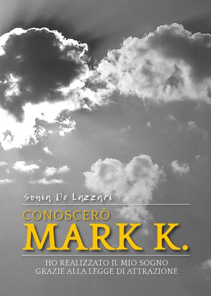 Conoscerò Mark K. Ho realizzato il mio sogno grazie alla legge di attrazione - Sonia De Lazzari - copertina