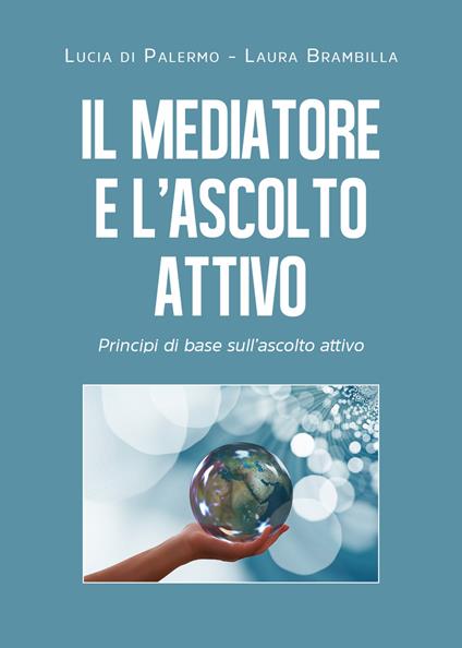 Il mediatore e l'ascolto attivo. Principi di base sull'ascolto attivo - Lucia Di Palermo,Laura Brambilla - copertina