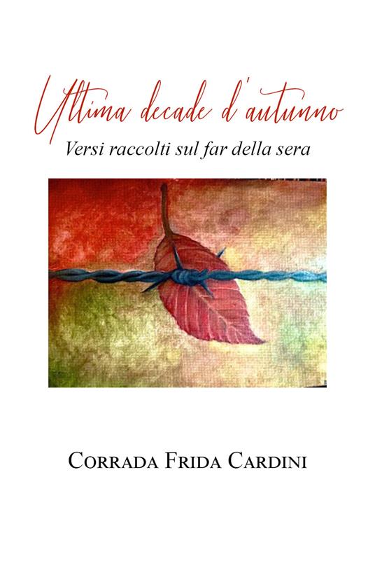 Ultima decade d'autunno. Versi raccolti sul far della sera - Corrada Frida Cardini - copertina