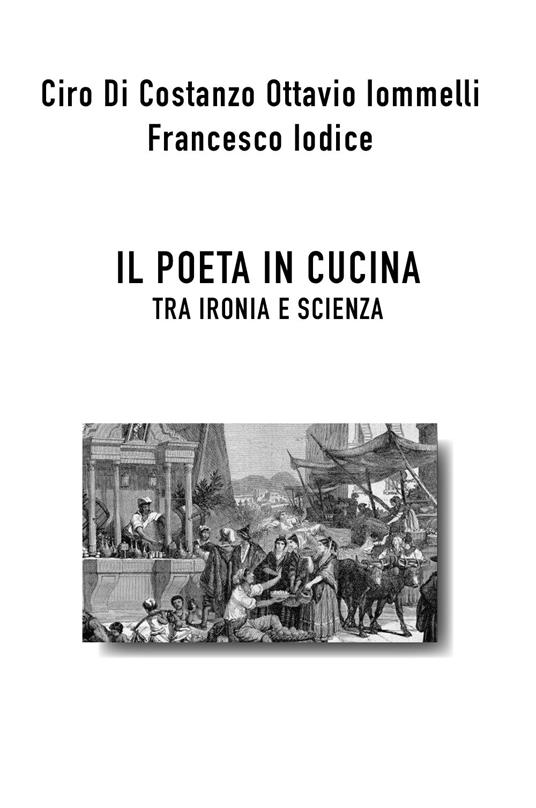Il poeta in cucina tra ironia e scienza - Ciro Di Costanzo,Ottavio Iomelli,Francesco Iodice - copertina