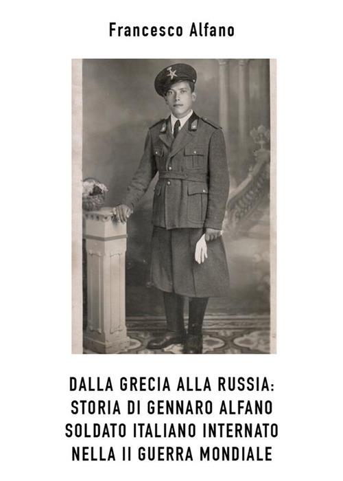 Dalla Grecia alla Russia. Storia di Gennaro Alfano, soldato italiano internato nella II guerra mondiale - Franco Alfano - ebook