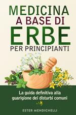 Medicina a base di erbe per principianti. La guida definitiva alla guarigione dei disturbi comuni